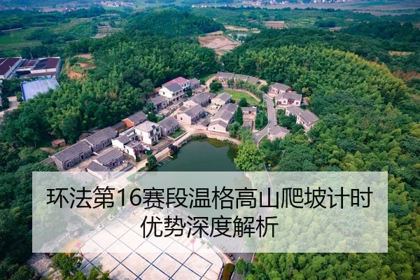 环法第16赛段温格高山爬坡计时优势深度解析