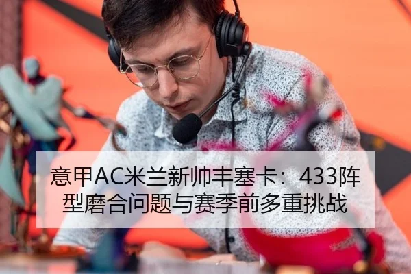 意甲AC米兰新帅丰塞卡：433阵型磨合问题与赛季前多重挑战